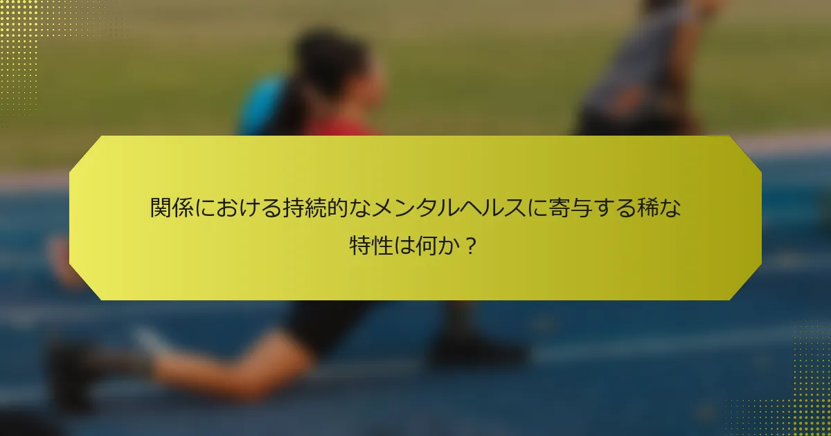 関係における持続的なメンタルヘルスに寄与する稀な特性は何か？