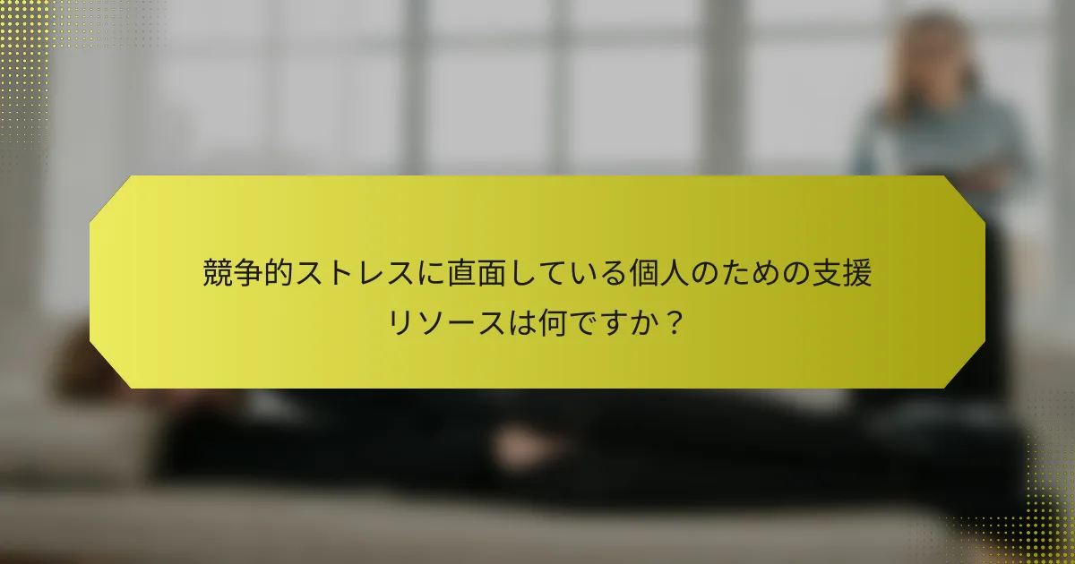 競争的ストレスに直面している個人のための支援リソースは何ですか？