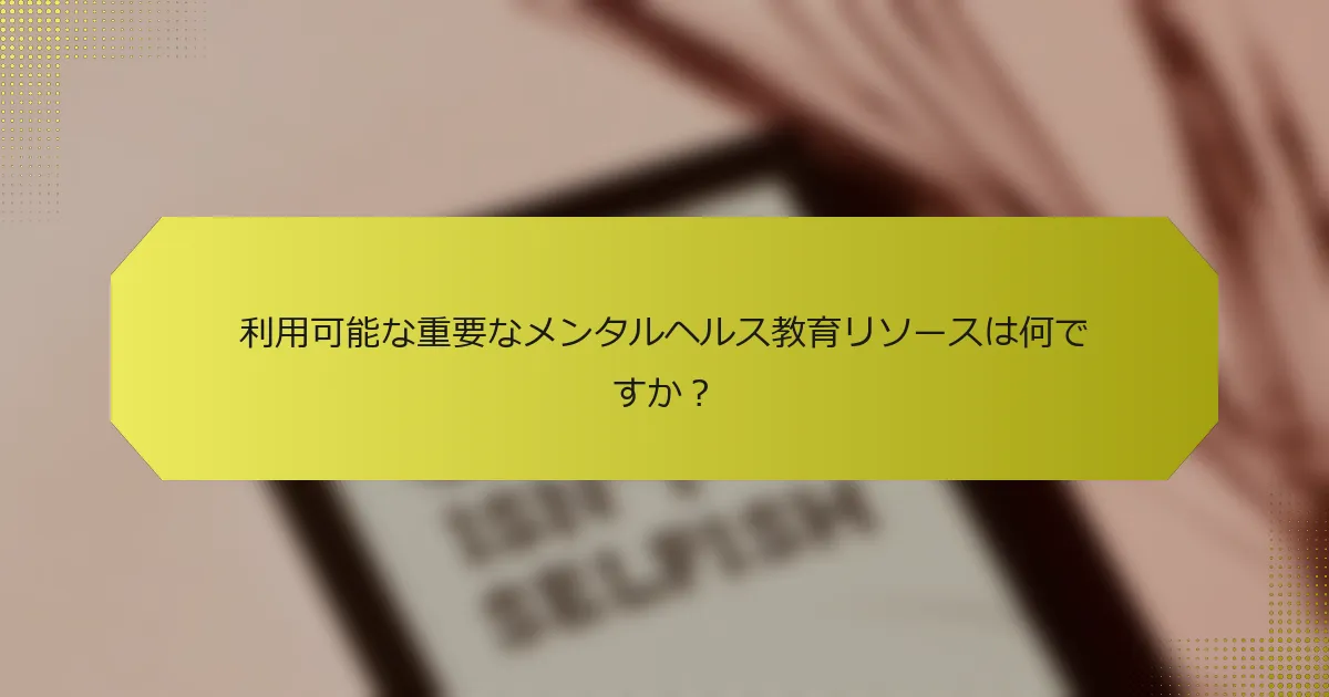 利用可能な重要なメンタルヘルス教育リソースは何ですか？