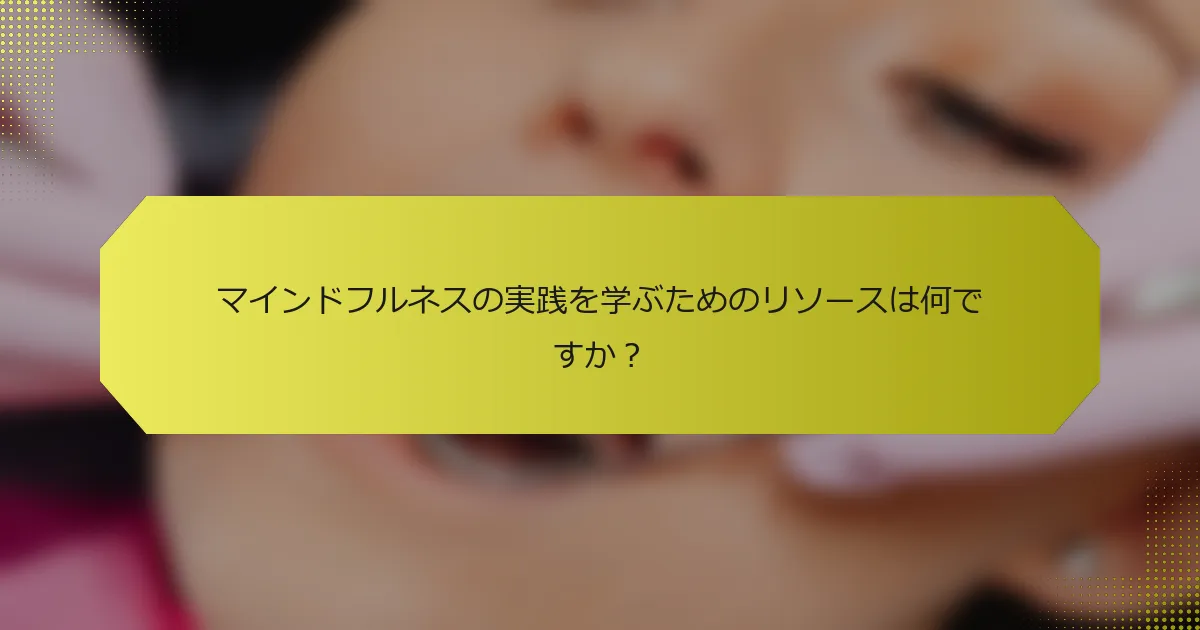 マインドフルネスの実践を学ぶためのリソースは何ですか？