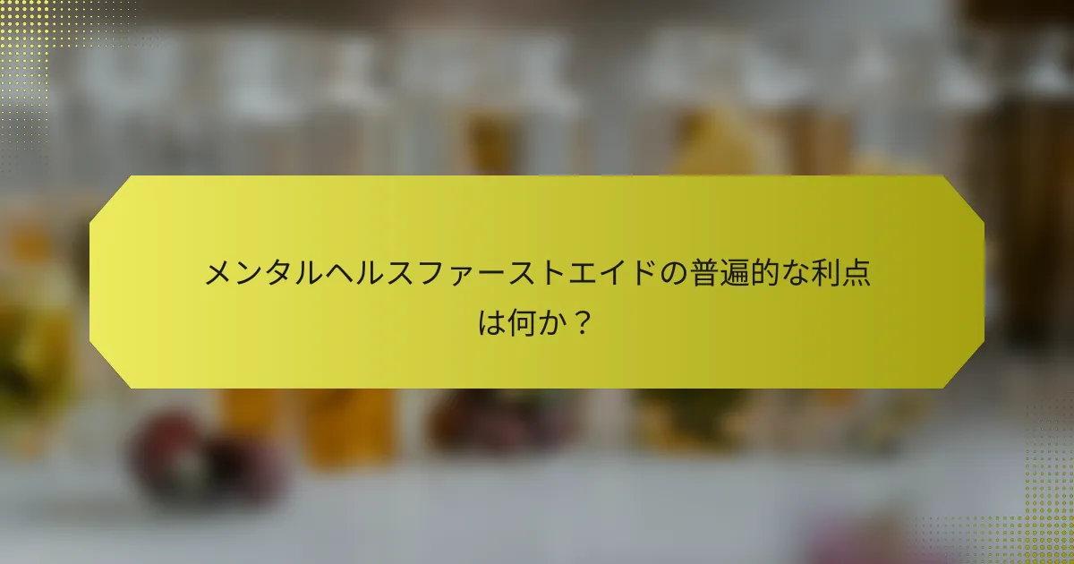 メンタルヘルスファーストエイドの普遍的な利点は何か？