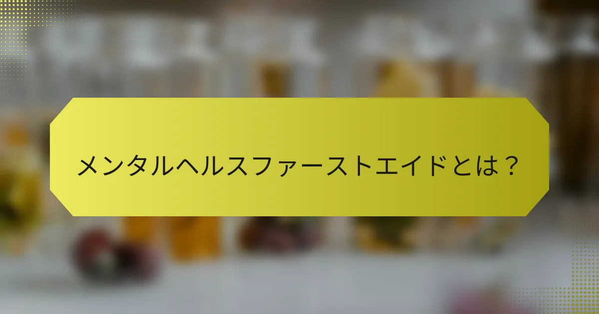 メンタルヘルスファーストエイドとは？