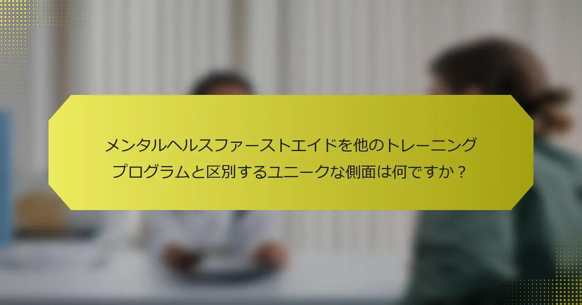 メンタルヘルスファーストエイドを他のトレーニングプログラムと区別するユニークな側面は何ですか？