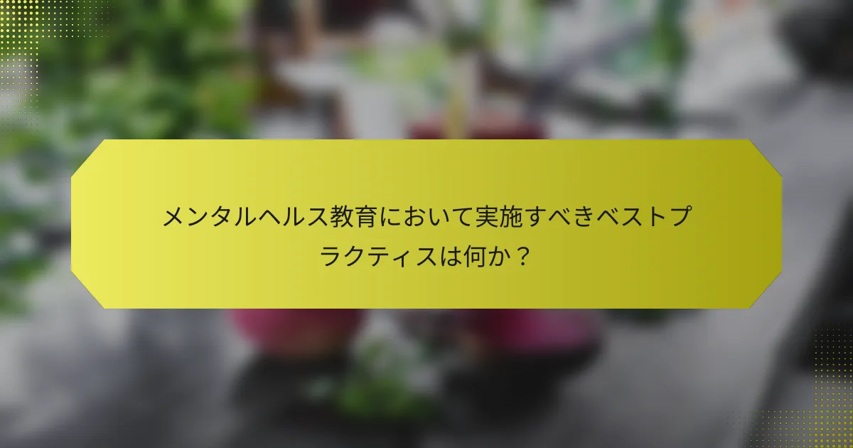 メンタルヘルス教育において実施すべきベストプラクティスは何か？