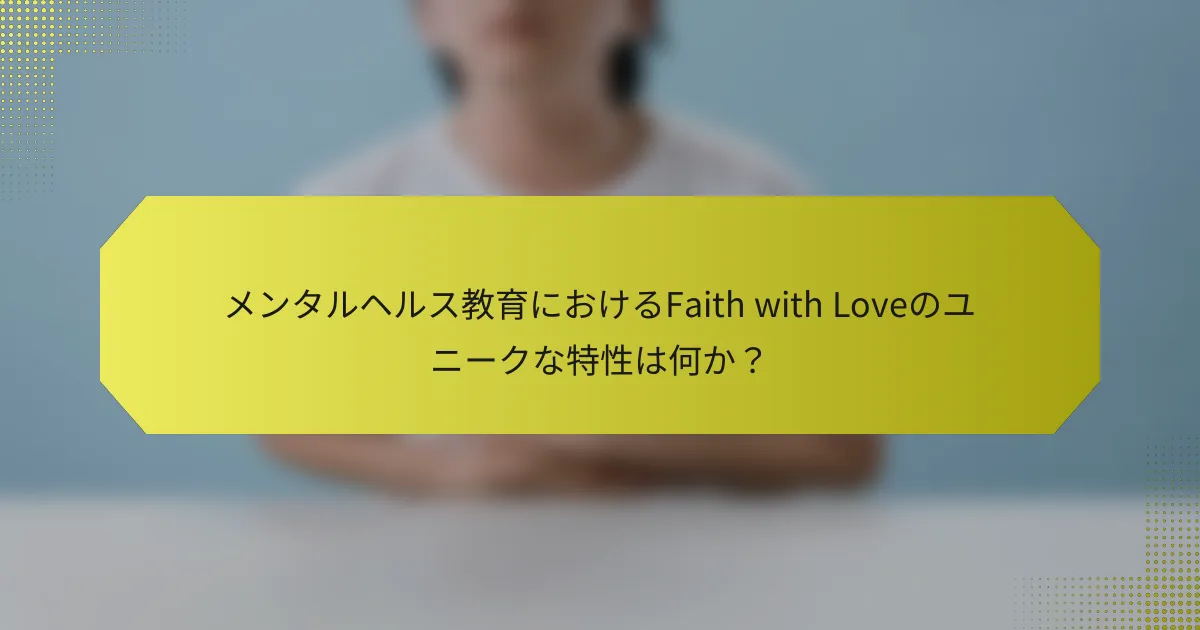 メンタルヘルス教育におけるFaith with Loveのユニークな特性は何か？