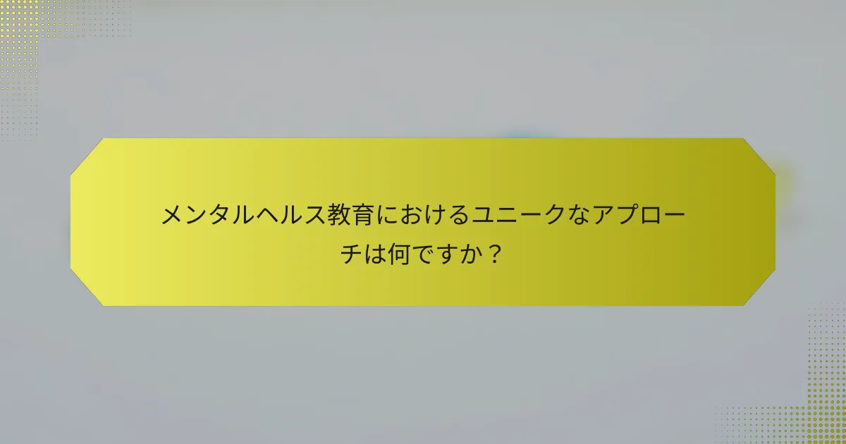メンタルヘルス教育におけるユニークなアプローチは何ですか？