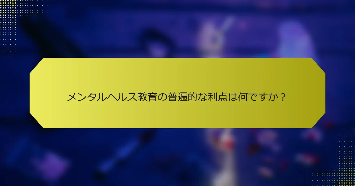 メンタルヘルス教育の普遍的な利点は何ですか？