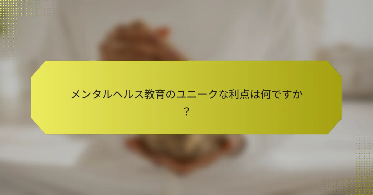メンタルヘルス教育のユニークな利点は何ですか？
