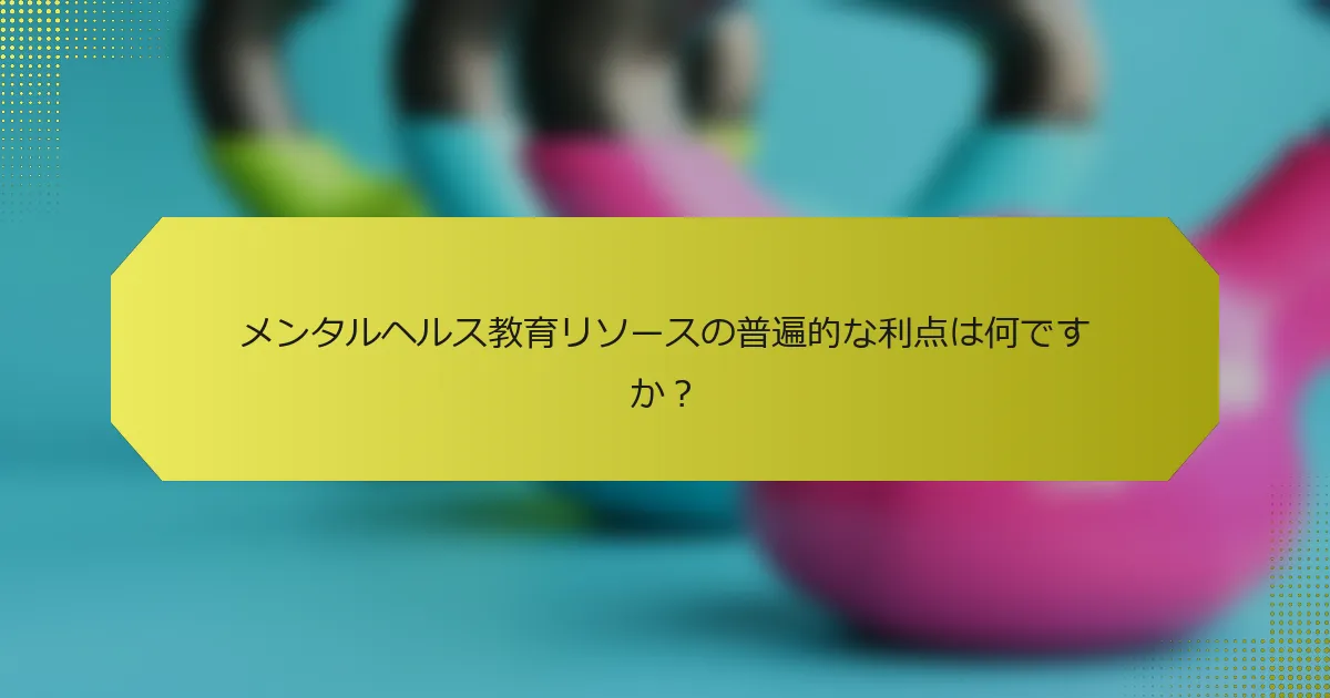 メンタルヘルス教育リソースの普遍的な利点は何ですか？