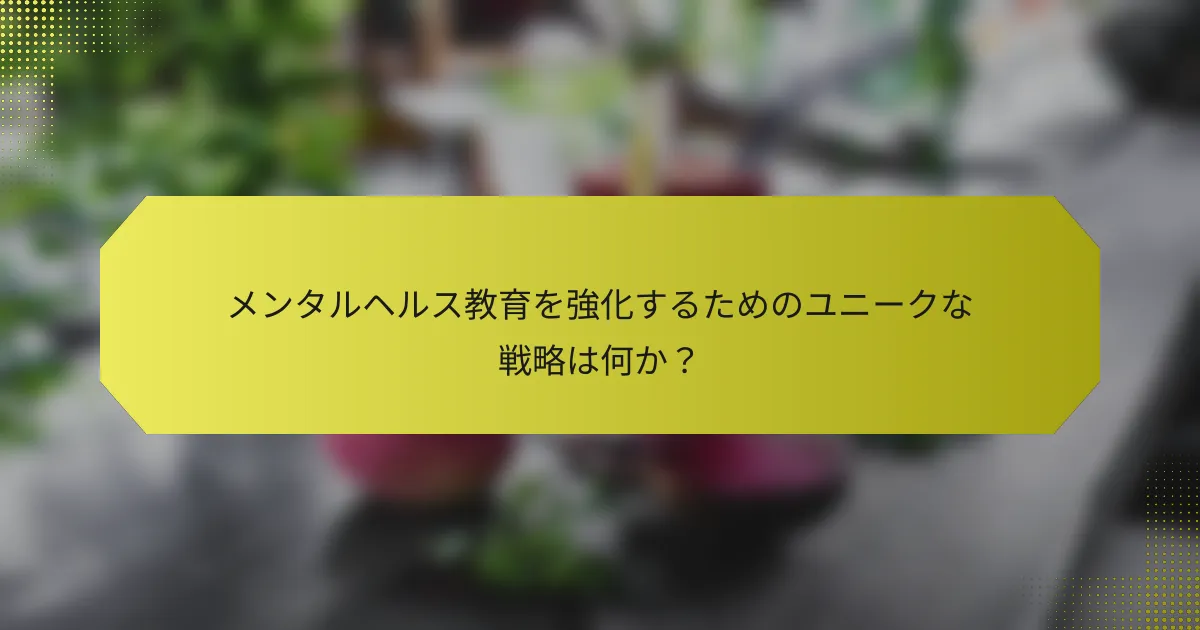 メンタルヘルス教育を強化するためのユニークな戦略は何か？