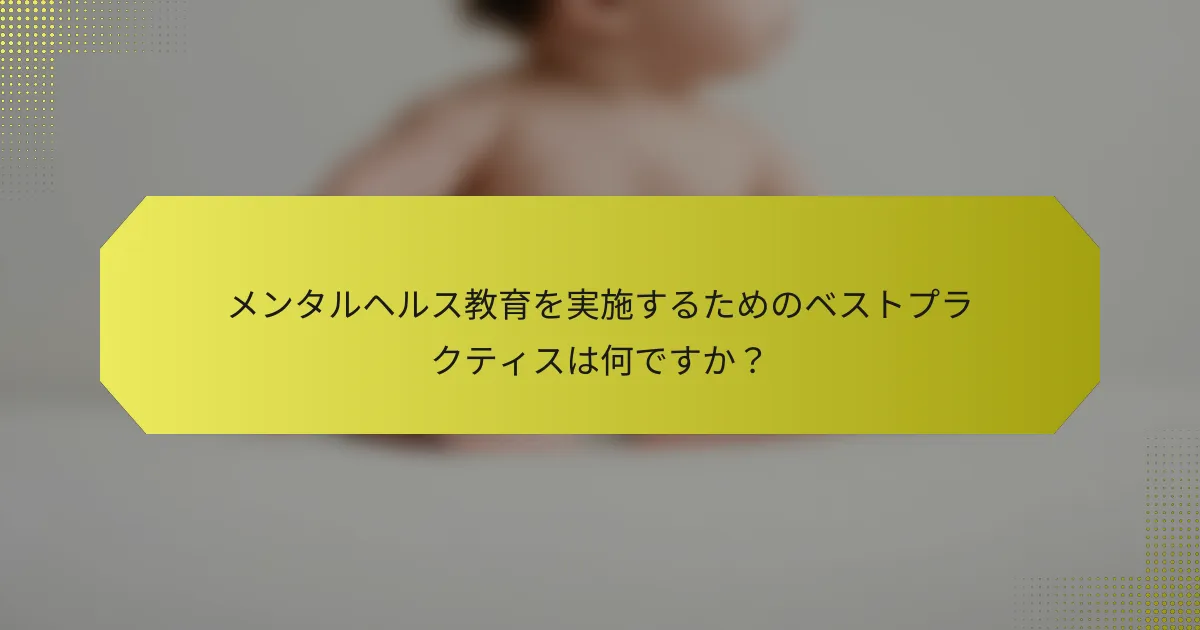 メンタルヘルス教育を実施するためのベストプラクティスは何ですか？
