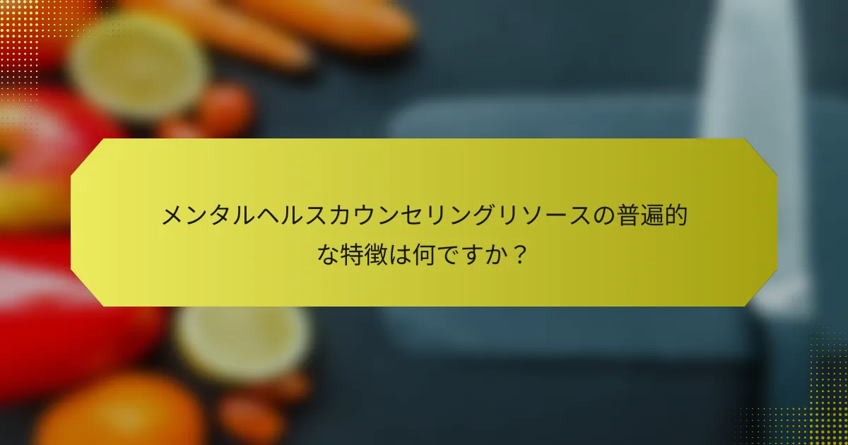 メンタルヘルスカウンセリングリソースの普遍的な特徴は何ですか？