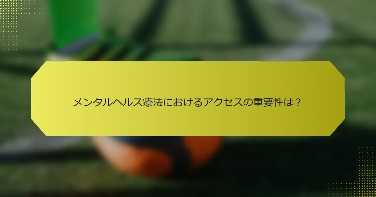 メンタルヘルス療法におけるアクセスの重要性は？