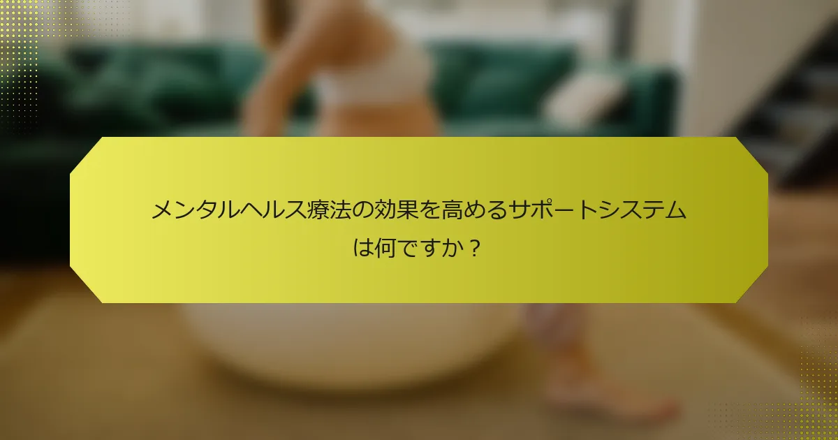 メンタルヘルス療法の効果を高めるサポートシステムは何ですか？