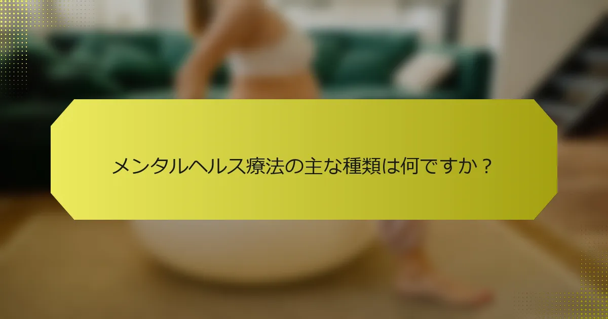 メンタルヘルス療法の主な種類は何ですか？