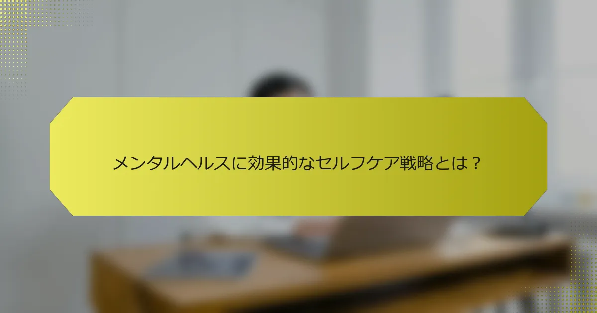 メンタルヘルスに効果的なセルフケア戦略とは？
