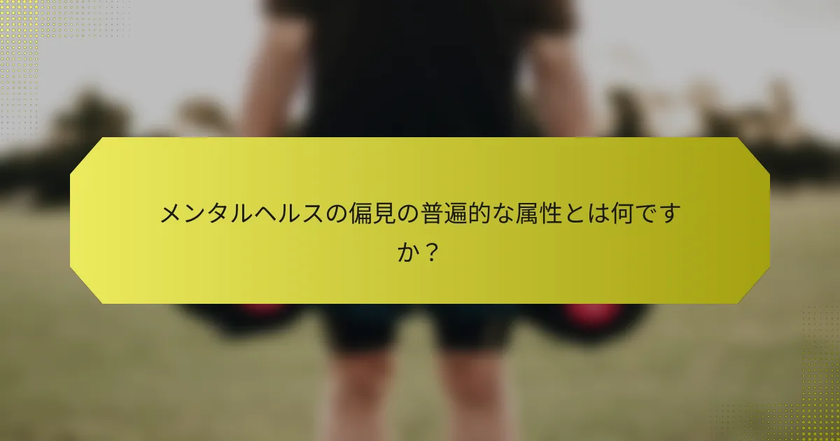 メンタルヘルスの偏見の普遍的な属性とは何ですか？