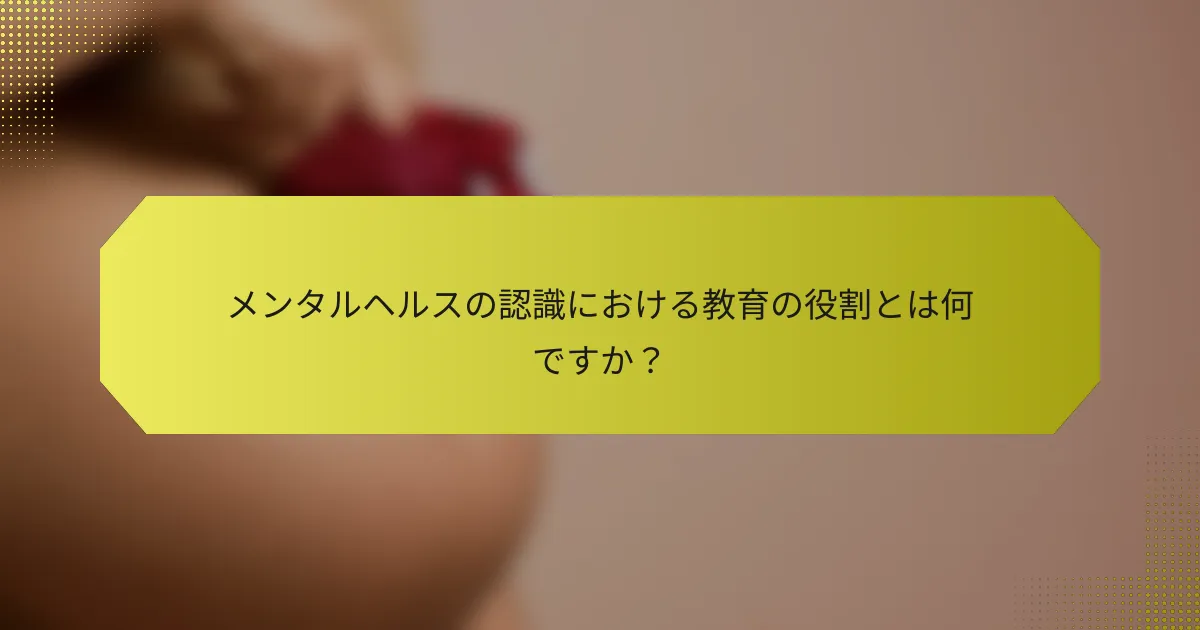 メンタルヘルスの認識における教育の役割とは何ですか？