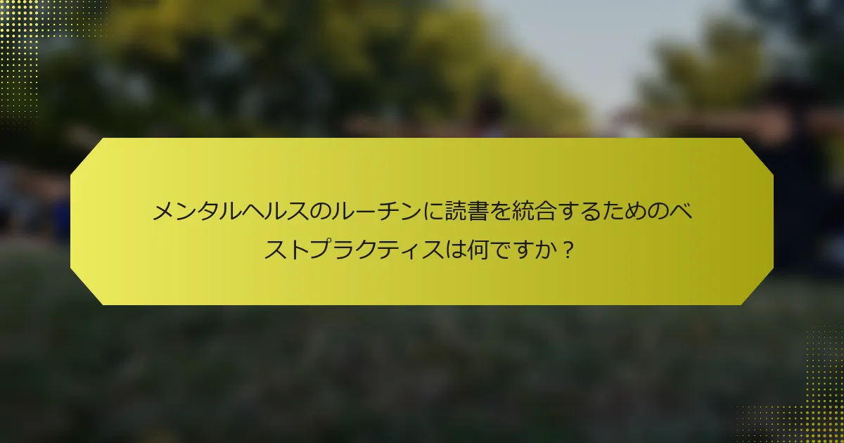 メンタルヘルスのルーチンに読書を統合するためのベストプラクティスは何ですか?