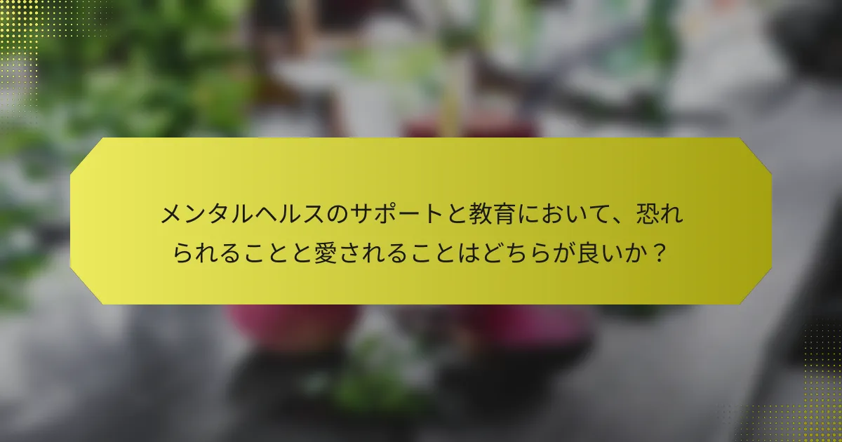 メンタルヘルスのサポートと教育において、恐れられることと愛されることはどちらが良いか？