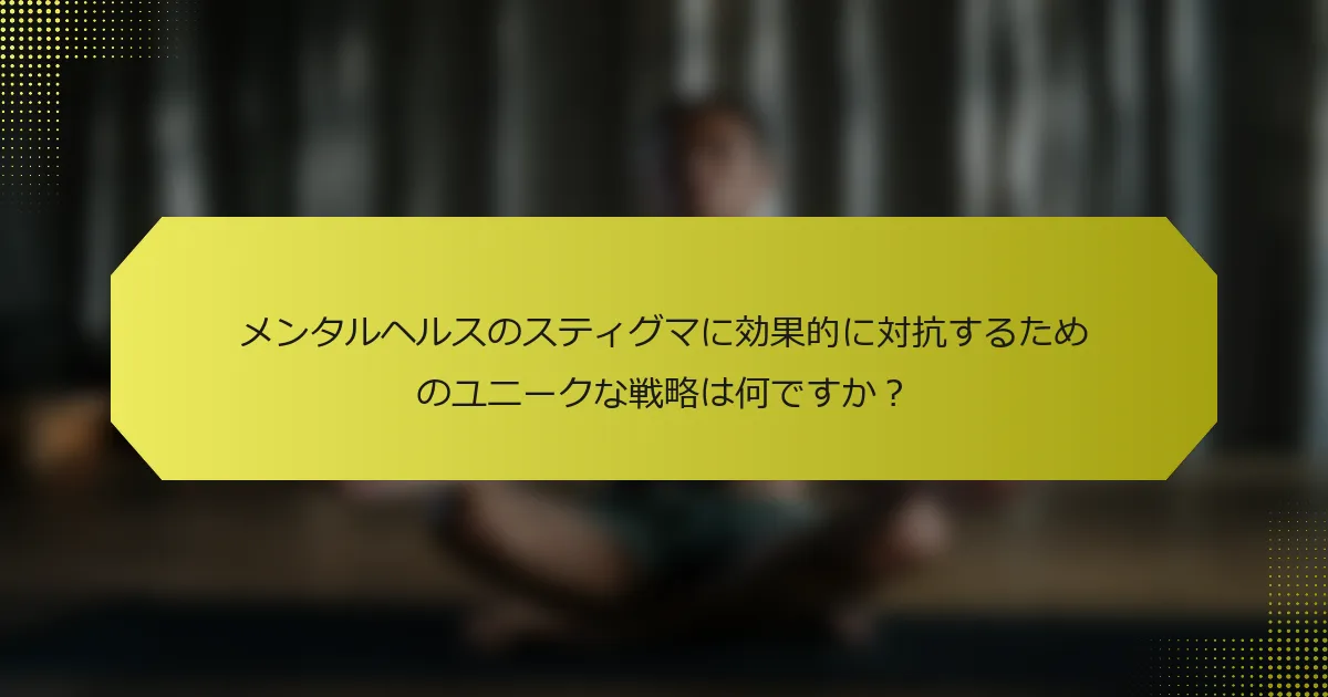 メンタルヘルスのスティグマに効果的に対抗するためのユニークな戦略は何ですか？
