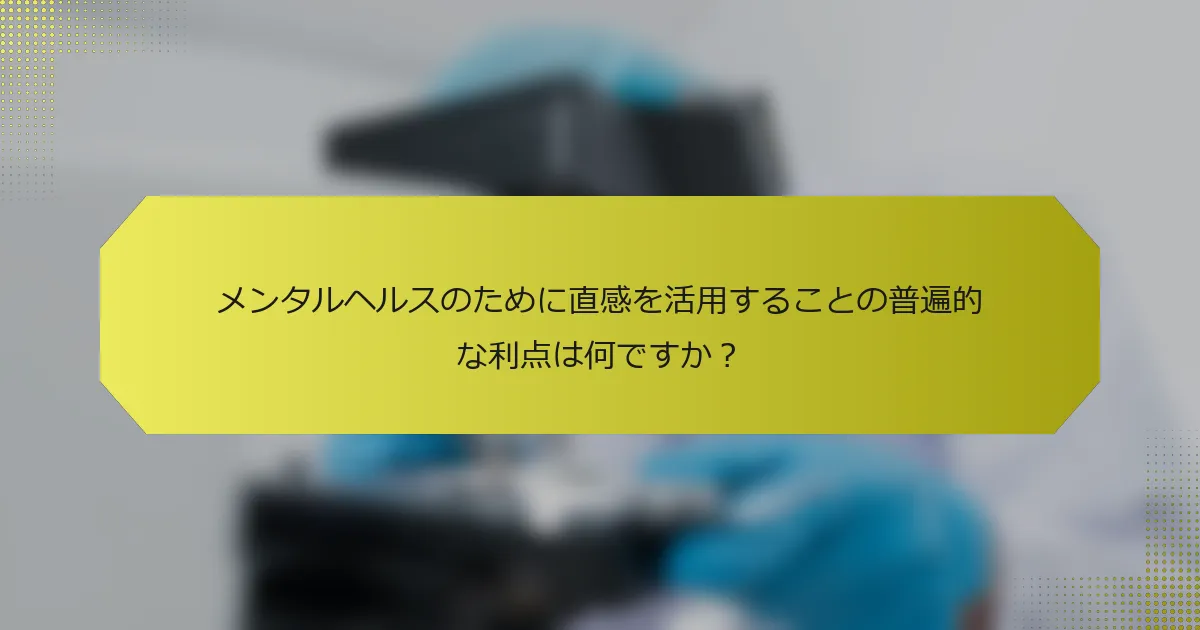 メンタルヘルスのために直感を活用することの普遍的な利点は何ですか？