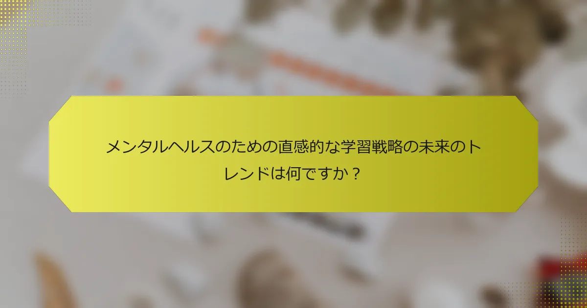 メンタルヘルスのための直感的な学習戦略の未来のトレンドは何ですか？
