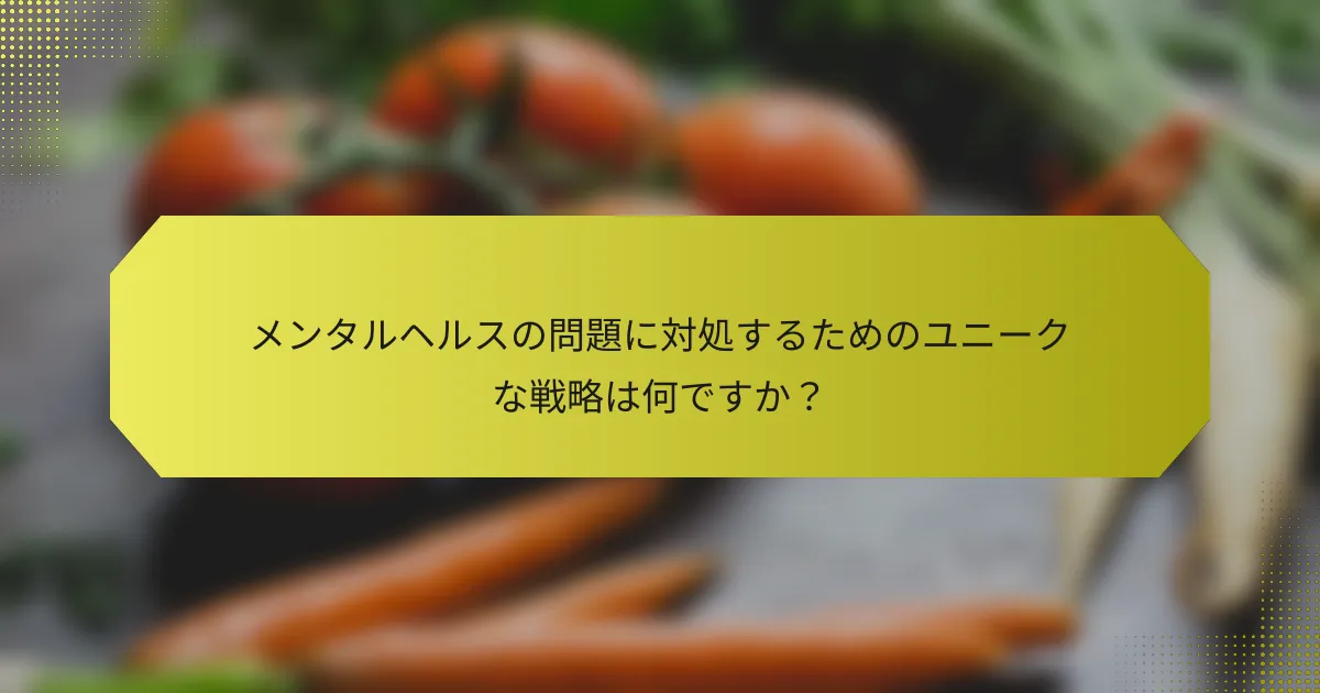 メンタルヘルスの問題に対処するためのユニークな戦略は何ですか？