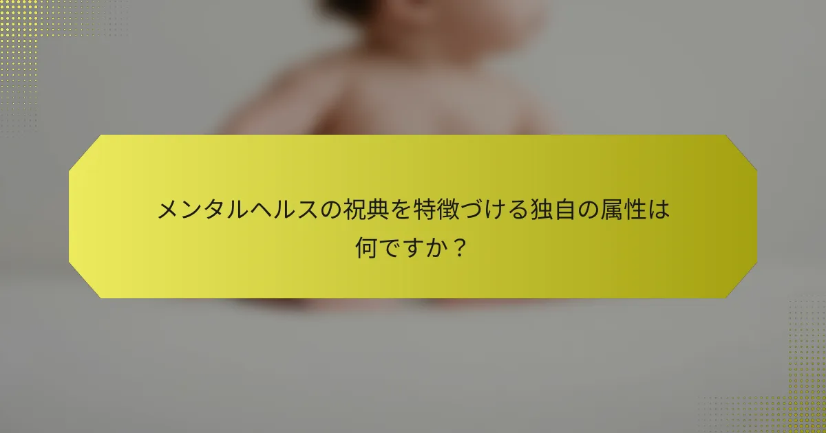 メンタルヘルスの祝典を特徴づける独自の属性は何ですか？