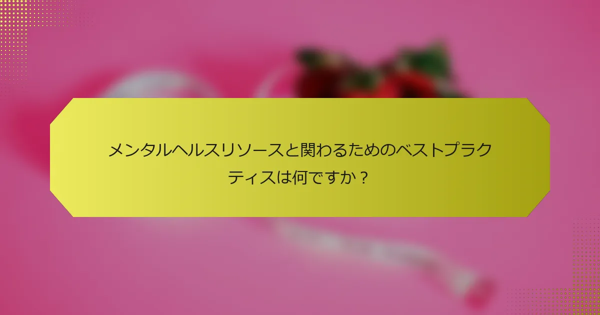 メンタルヘルスリソースと関わるためのベストプラクティスは何ですか？