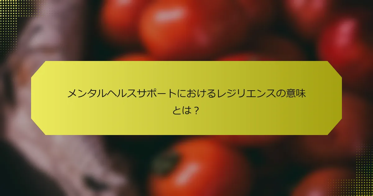 メンタルヘルスサポートにおけるレジリエンスの意味とは？
