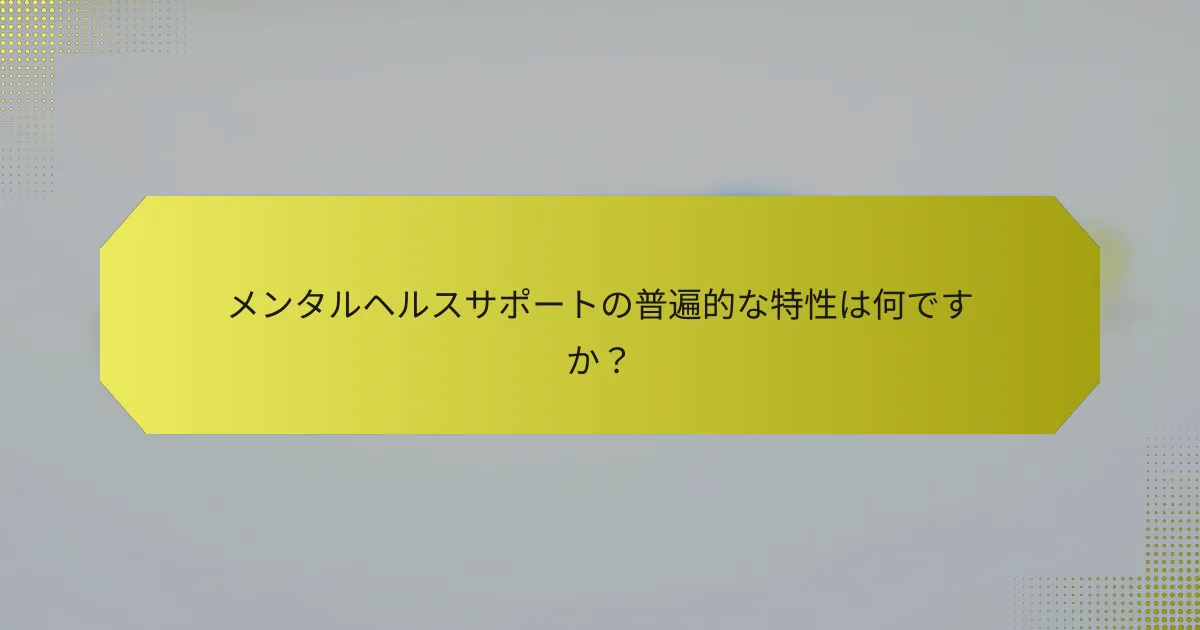 メンタルヘルスサポートの普遍的な特性は何ですか？