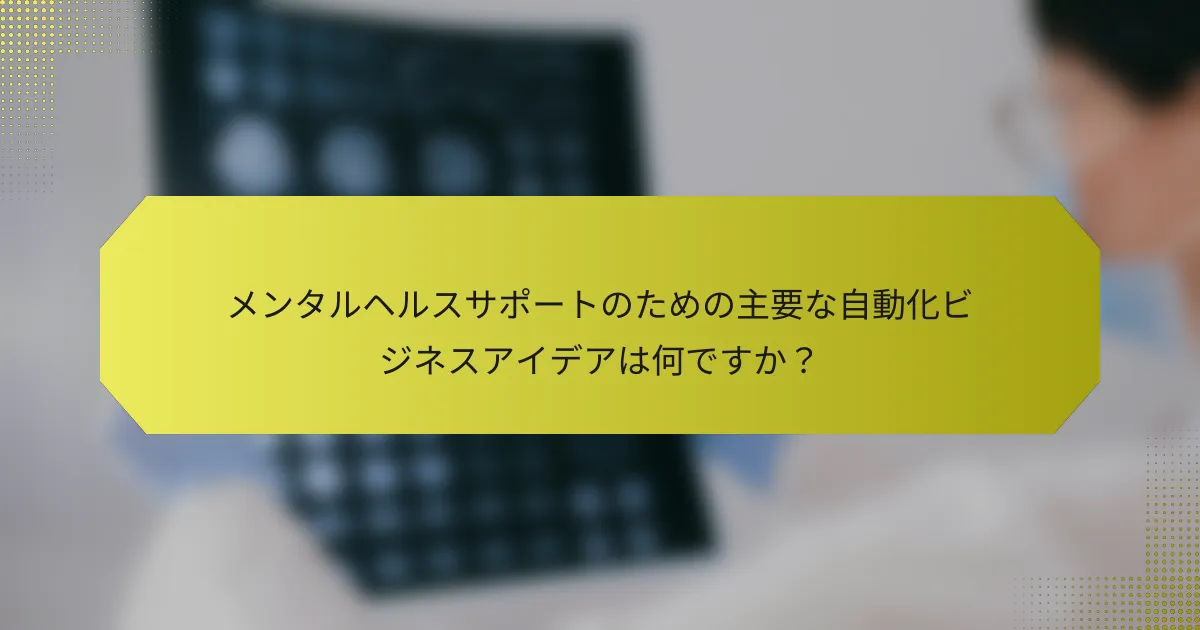 メンタルヘルスサポートのための主要な自動化ビジネスアイデアは何ですか？