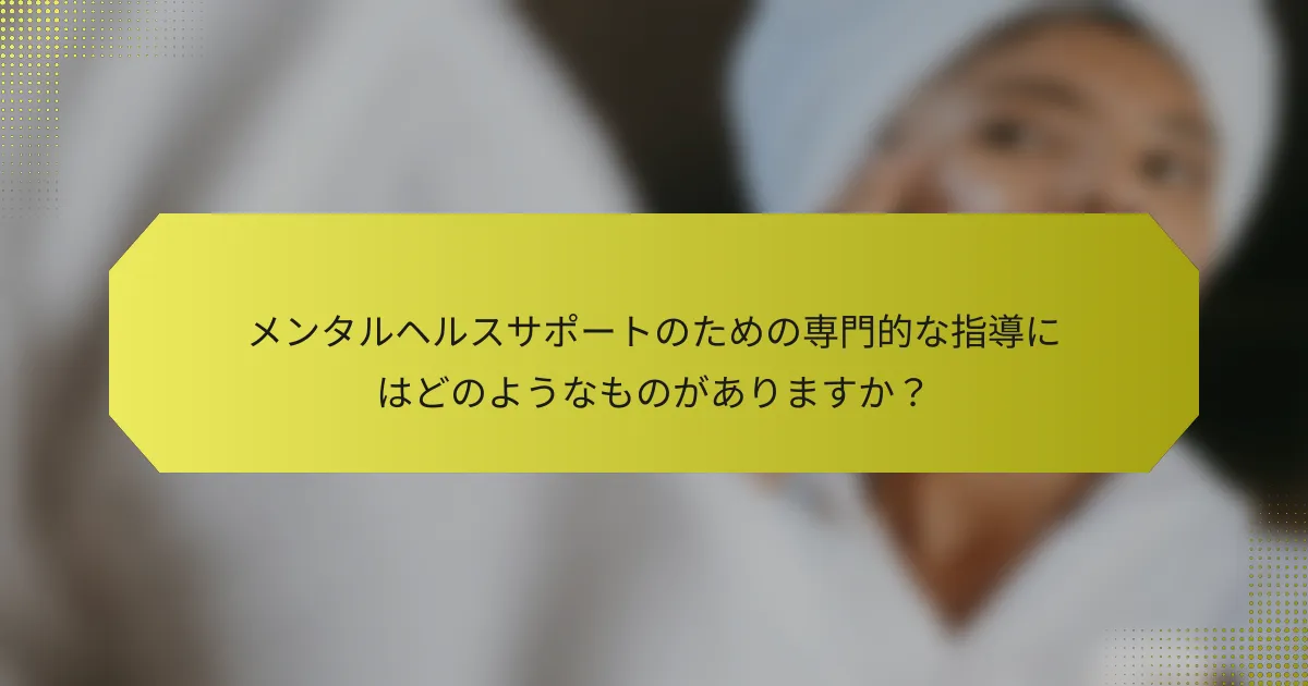 メンタルヘルスサポートのための専門的な指導にはどのようなものがありますか？