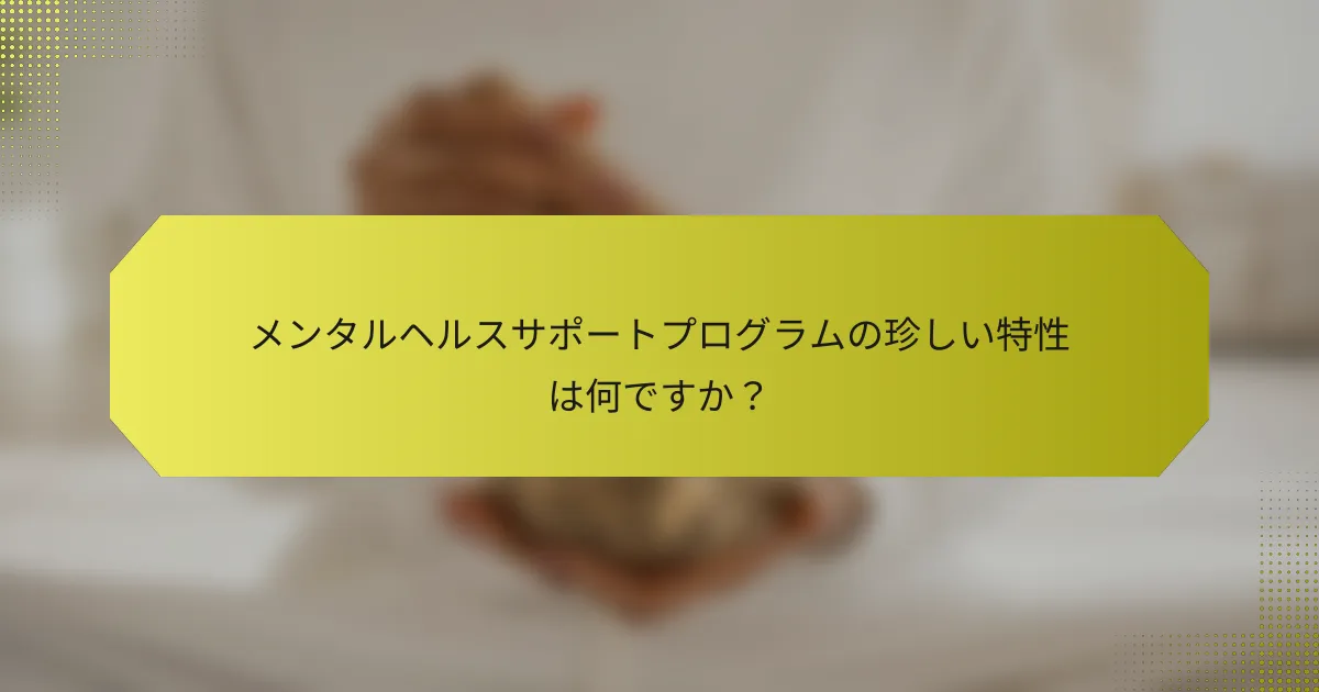 メンタルヘルスサポートプログラムの珍しい特性は何ですか？