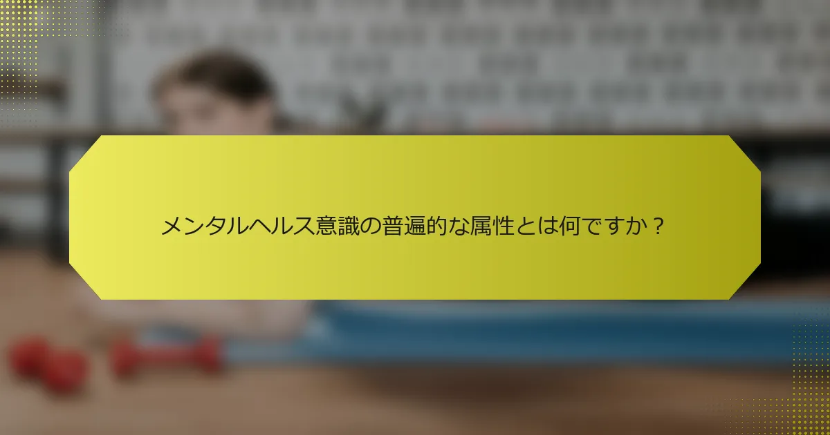 メンタルヘルス意識の普遍的な属性とは何ですか？