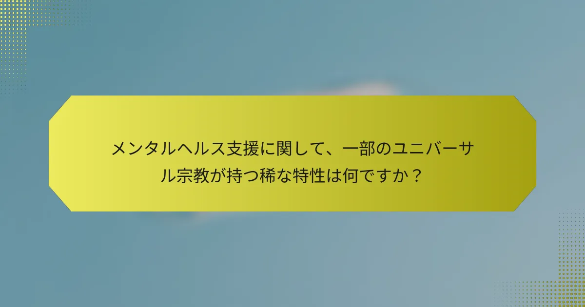 メンタルヘルス支援に関して、一部のユニバーサル宗教が持つ稀な特性は何ですか?