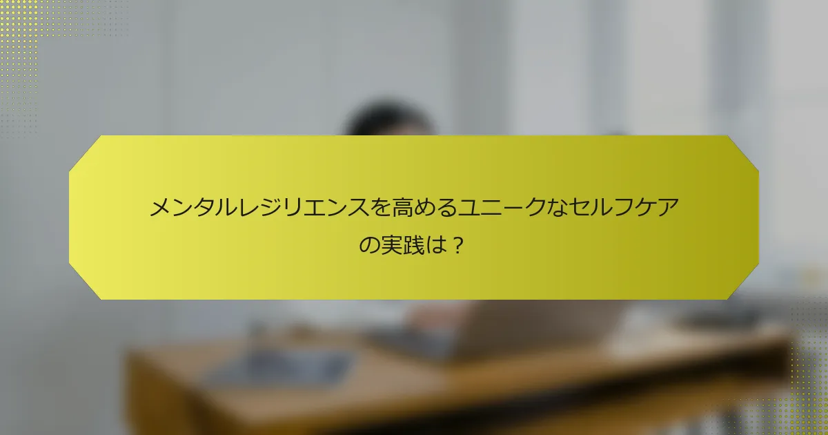 メンタルレジリエンスを高めるユニークなセルフケアの実践は？