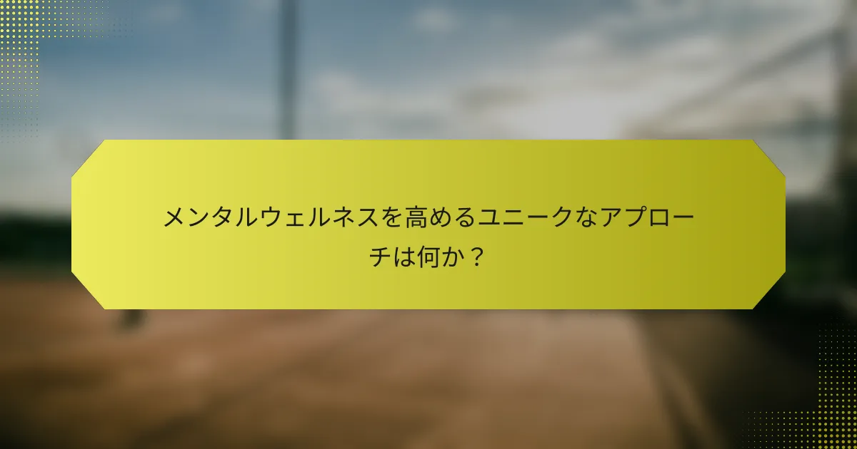 メンタルウェルネスを高めるユニークなアプローチは何か？