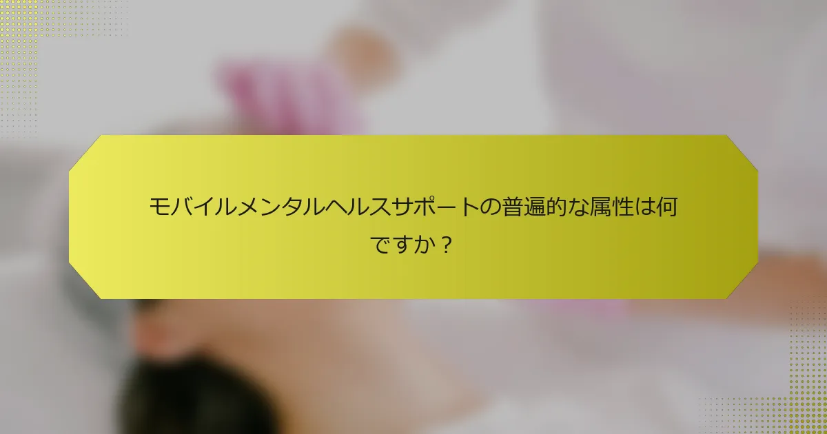 モバイルメンタルヘルスサポートの普遍的な属性は何ですか？