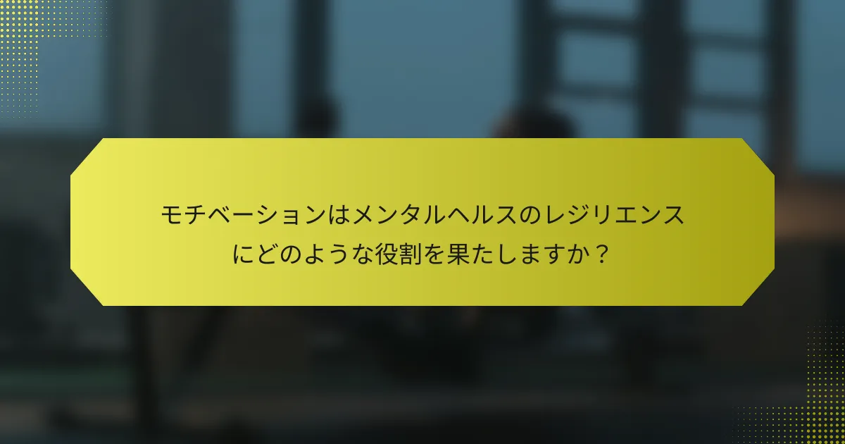 モチベーションはメンタルヘルスのレジリエンスにどのような役割を果たしますか？
