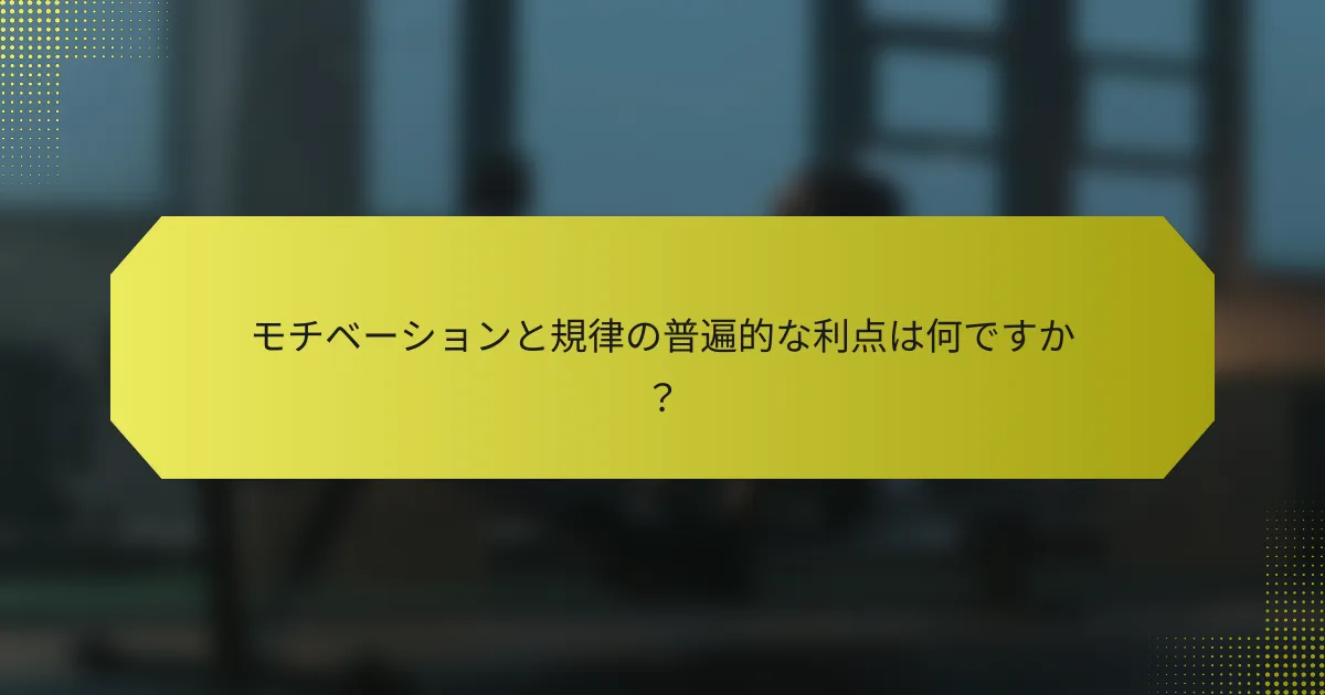 モチベーションと規律の普遍的な利点は何ですか？