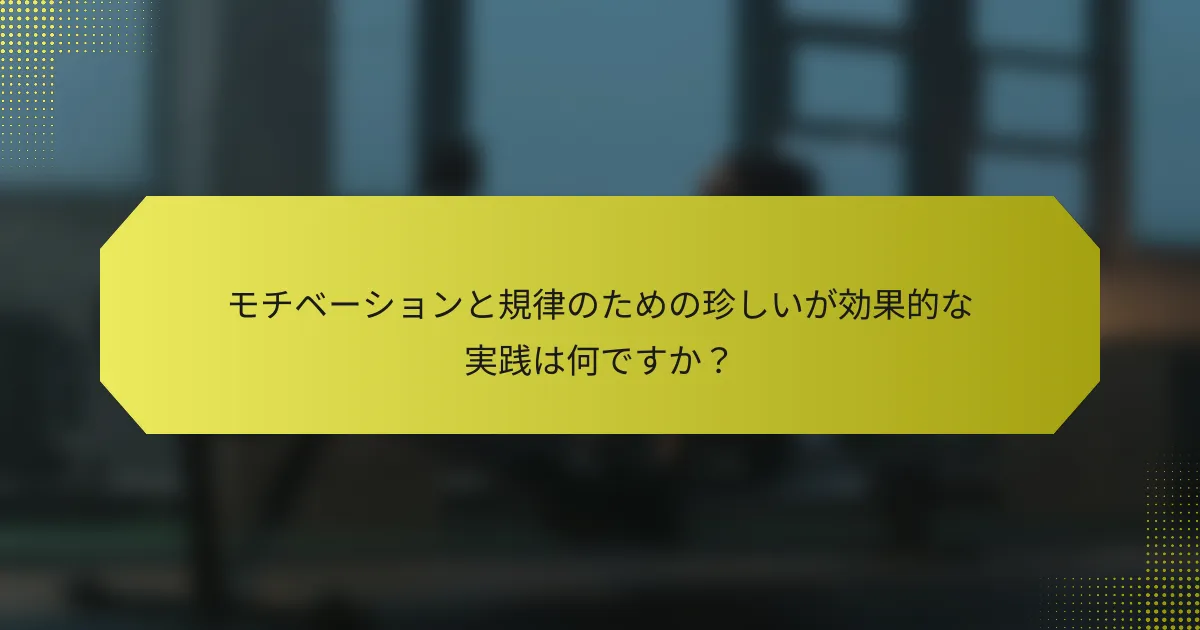 モチベーションと規律のための珍しいが効果的な実践は何ですか？