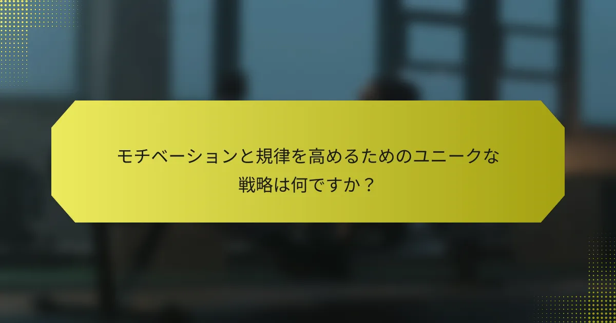 モチベーションと規律を高めるためのユニークな戦略は何ですか？