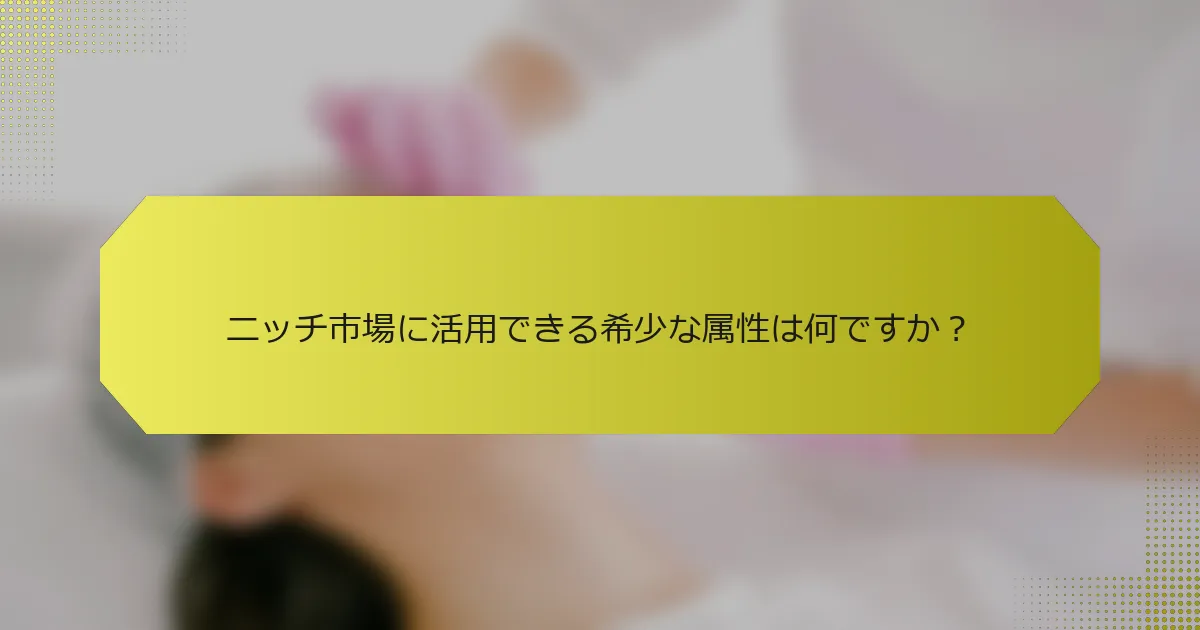 ニッチ市場に活用できる希少な属性は何ですか？