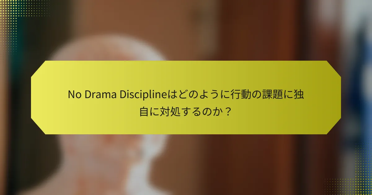 No Drama Disciplineはどのように行動の課題に独自に対処するのか？
