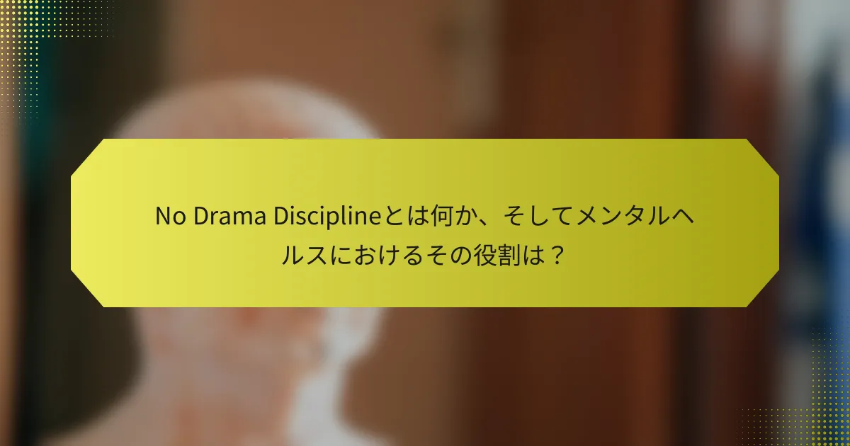 No Drama Disciplineとは何か、そしてメンタルヘルスにおけるその役割は？
