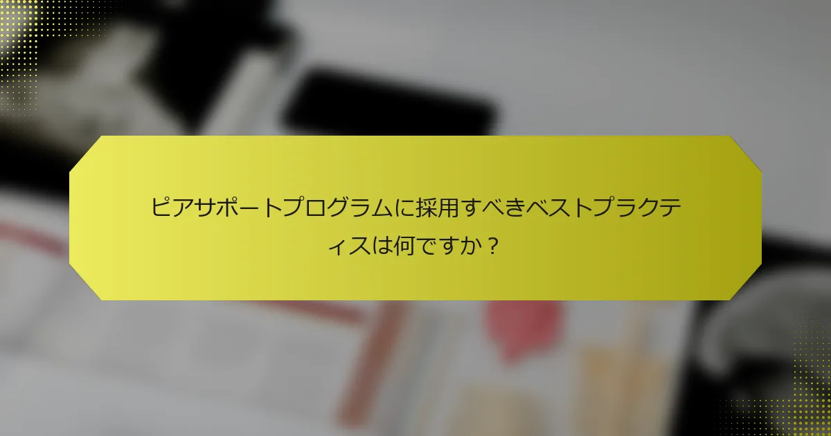 ピアサポートプログラムに採用すべきベストプラクティスは何ですか？