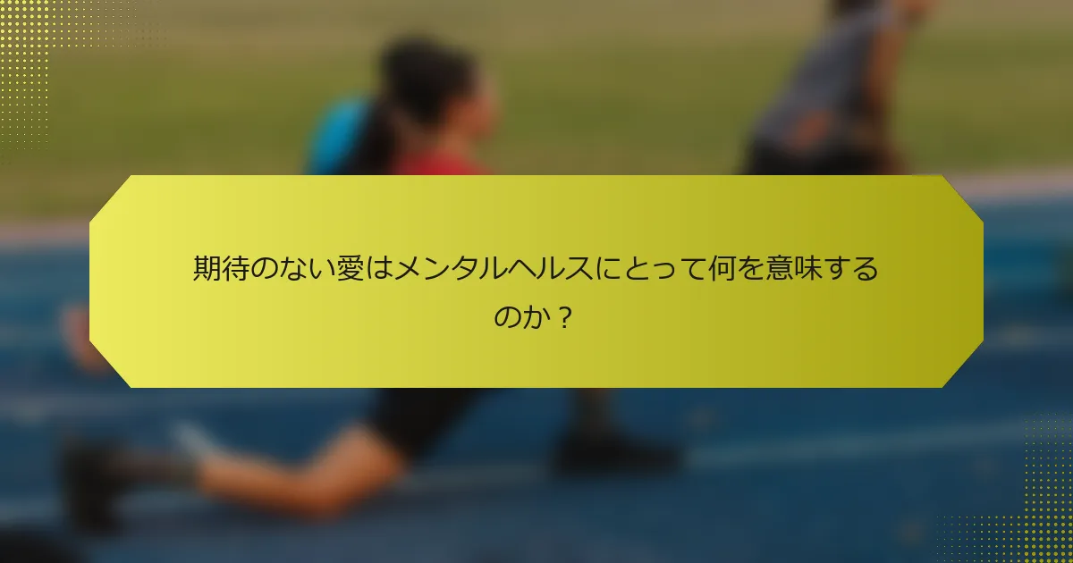 期待のない愛はメンタルヘルスにとって何を意味するのか？