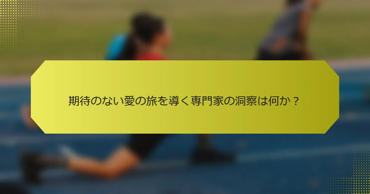 期待のない愛の旅を導く専門家の洞察は何か？